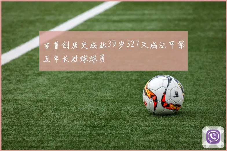吉鲁创历史成就39岁327天成法甲第五年长进球球员