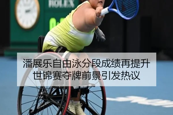 潘展乐自由泳分段成绩再提升 世锦赛夺牌前景引发热议
