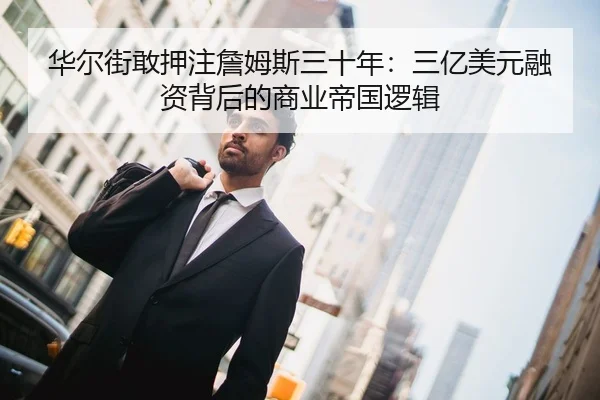 华尔街敢押注詹姆斯三十年：三亿美元融资背后的商业帝国逻辑